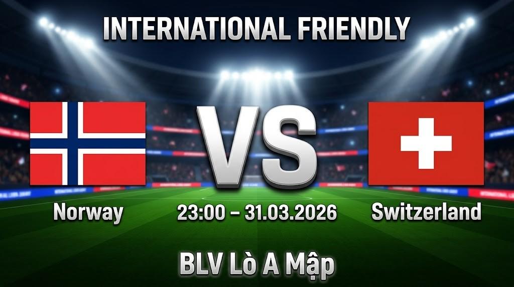 Xem Lại Full Match Na Uy vs Thụy Sĩ | 31.03.2026 | Giao hữu Quốc tế | BLV Lò A Mập