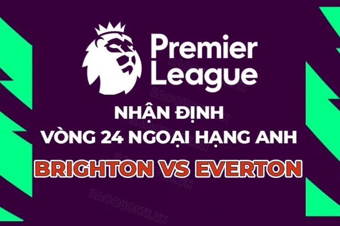 Nhận định, dự đoán trận đấu Brighton vs Everton, 22h00 ngày 31/1 - Vòng 24 Ngoại hạng Anh