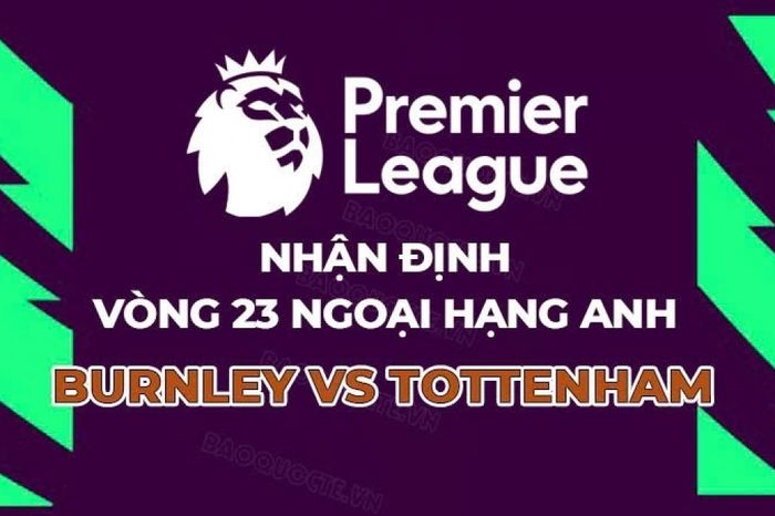 Nhận định, dự đoán trận đấu Burnley vs Tottenham, 22h00 ngày 24/1 - Vòng 23 Ngoại hạng Anh