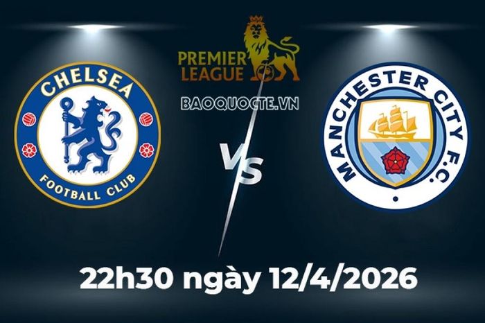 Nhận định, dự đoán trận đấu Chelsea vs Man City: Khúc cua định mệnh cho tham vọng vô địch
