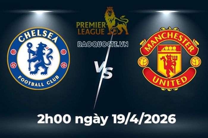 Nhận định, dự đoán trận đấu Chelsea vs MU: Ai mới là vua của sự bất ổn?