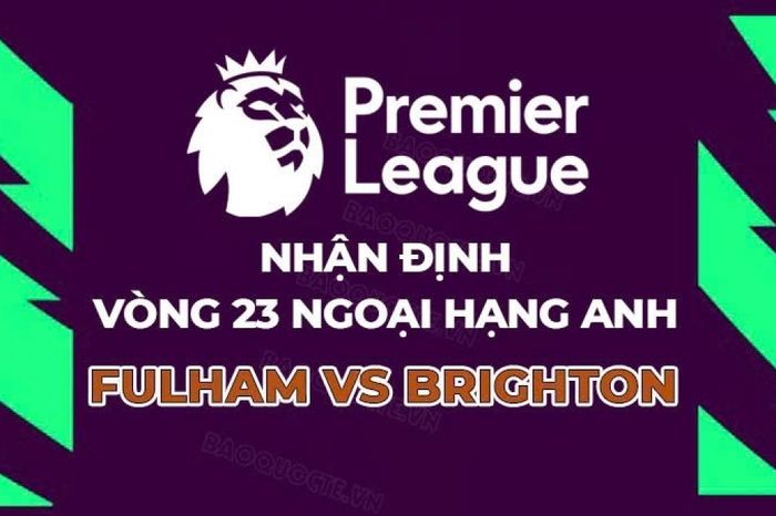 Nhận định, dự đoán trận đấu Fulham vs Brighton, 22h00 ngày 24/1 - Vòng 23 Ngoại hạng Anh