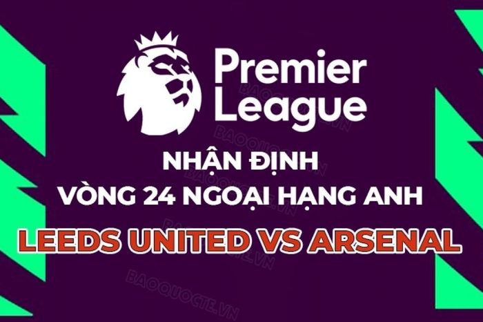 Nhận định, dự đoán trận đấu Leeds vs Arsenal, 22h00 ngày 31/1 - Vòng 24 Ngoại hạng Anh