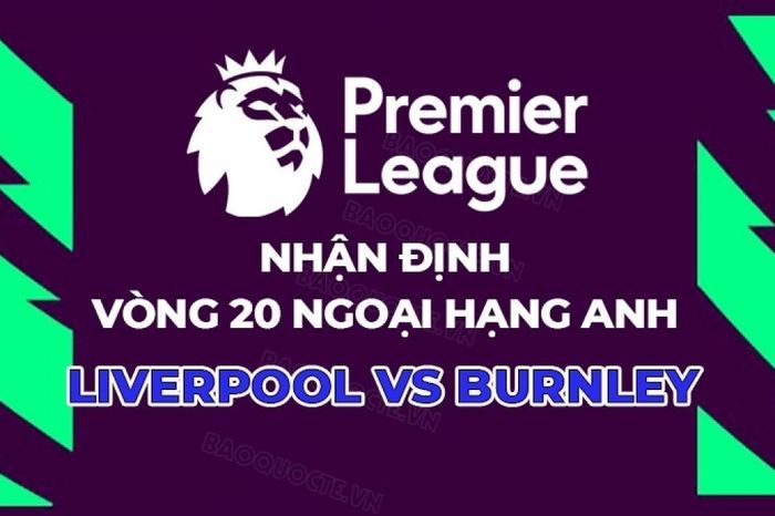 Nhận định, dự đoán trận đấu Liverpool vs Burnley, 22h00 ngày 17/1 - Vòng 22 Ngoại hạng Anh