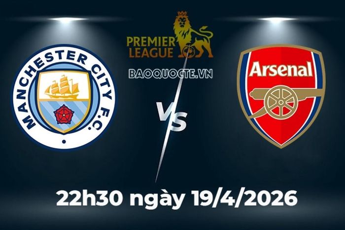 Nhận định, dự đoán trận đấu Man City vs Arsenal: Khúc cua quyết định ngôi vô địch Ngoại hạng Anh
