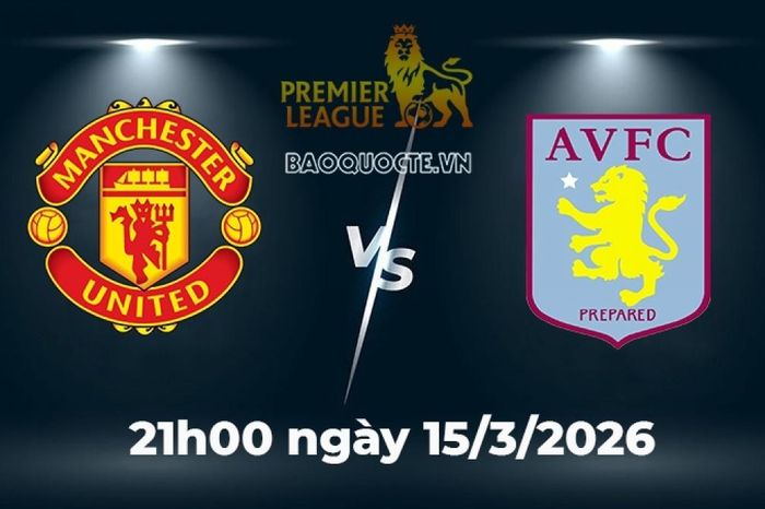 Nhận định, dự đoán trận đấu MU vs Aston Villa: Cuộc chiến top đầu