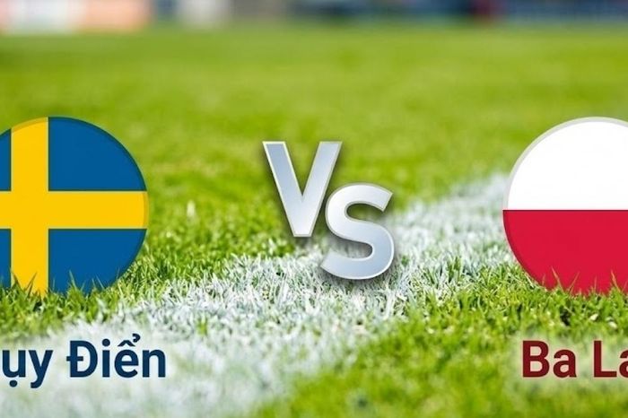 Nhận định, dự đoán trận đấu Thụy Điển vs Ba Lan: Thắng làm vua, thua ra về