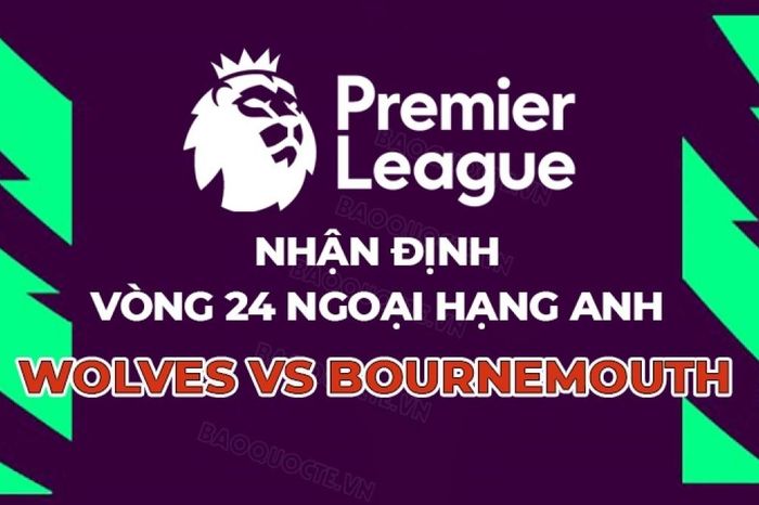 Nhận định, dự đoán trận đấu Wolves vs Bournemouth, 22h00 ngày 31/1 - Vòng 24 Ngoại hạng Anh