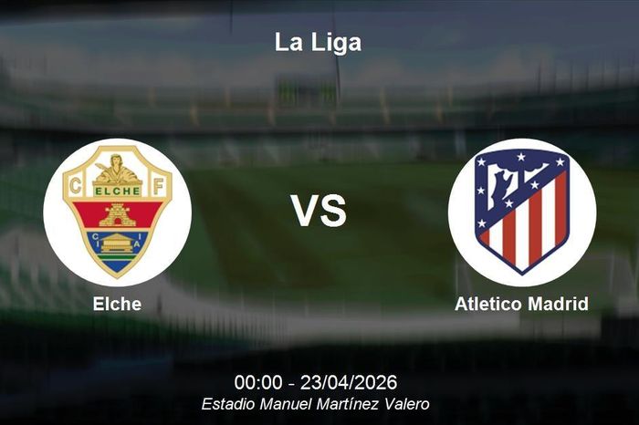 Nhận định Elche vs Atletico Madrid - La Liga: Thử thách Top 4 tại Martínez Valero
