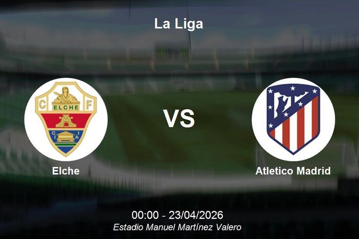 Nhận định Elche vs Atletico Madrid - Vòng 32 La Liga