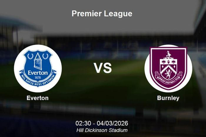 Nhận định Everton vs Burnley - Premier League: Cơ hội cho The Toffees bứt phá