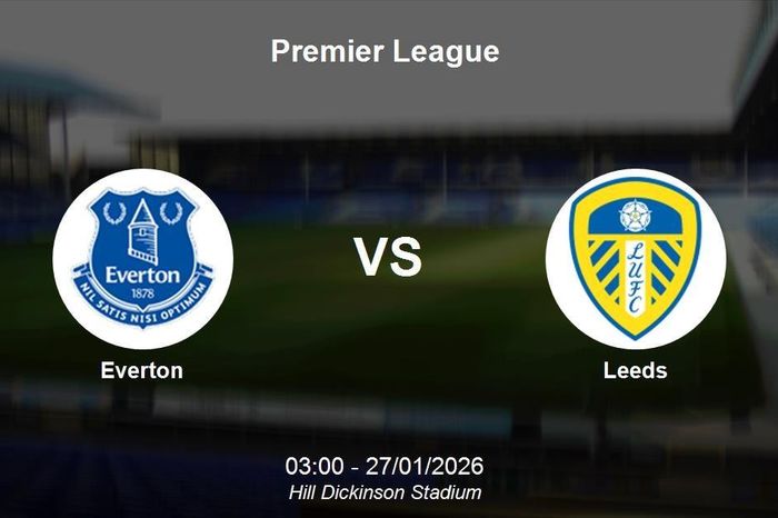 Nhận định Everton vs Leeds - Premier League: Cơ hội bứt phá tại Hill Dickinson Stadium