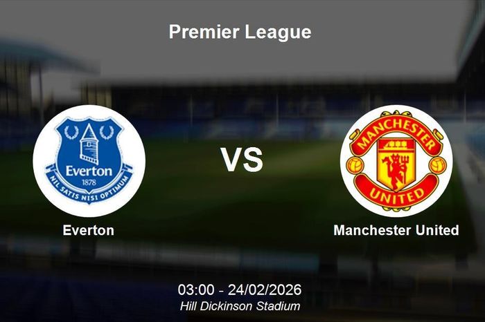 Nhận định Everton vs Manchester United - Premier League