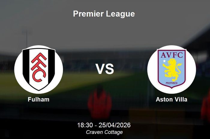 Nhận định Fulham vs Aston Villa - Premier League: Thử thách tại Craven Cottage