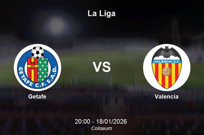 Nhận định Getafe vs Valencia - La Liga: Cuộc chiến trụ hạng căng thẳng tại Coliseum