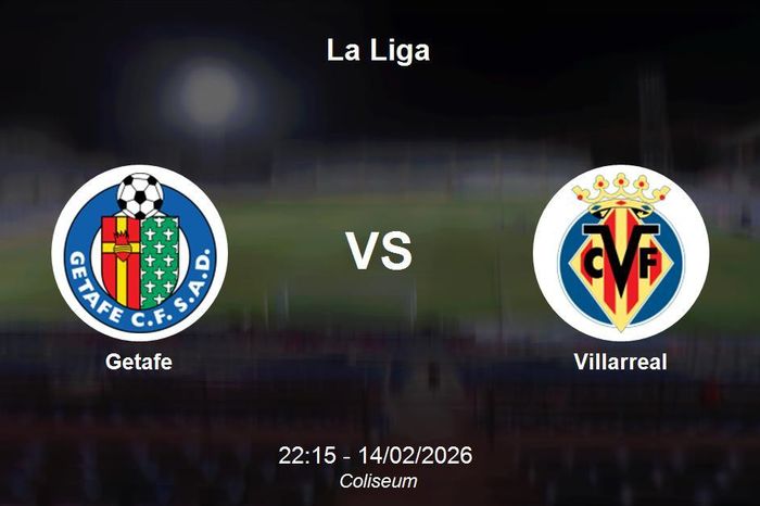 Nhận định Getafe vs Villarreal - La Liga: 'Tàu ngầm vàng' quyết tâm xây chắc top 4