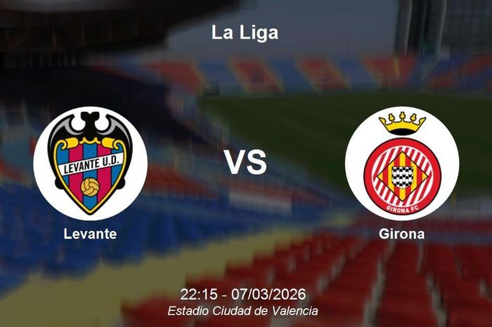Nhận định Levante vs Girona - La Liga: Điểm tựa sân nhà đối đầu cơn khủng hoảng nhân sự của đội khách