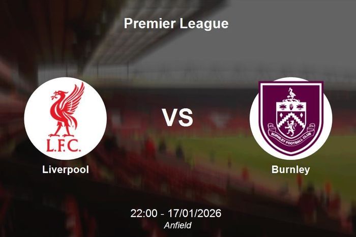 Nhận định Liverpool vs Burnley - Premier League: Sức mạnh tại Anfield
