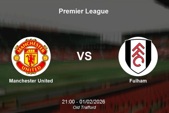 Nhận định Manchester United vs Fulham - Quyết chiến vì vị trí Top 6 Premier League
