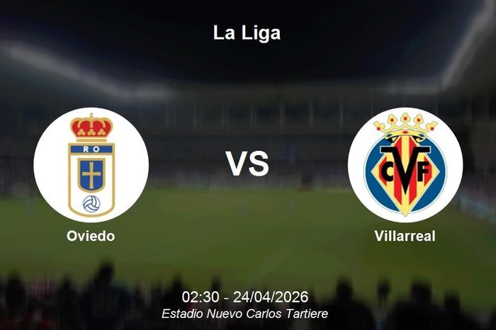 Nhận định Oviedo vs Villarreal - La Liga: Thử thách cực đại cho đội cuối bảng