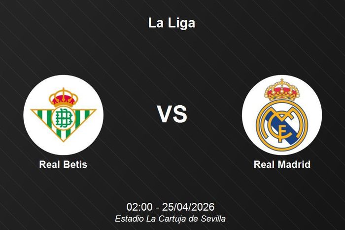 Nhận định Real Betis vs Real Madrid - La Liga: Cuộc chiến vì mục tiêu top đầu