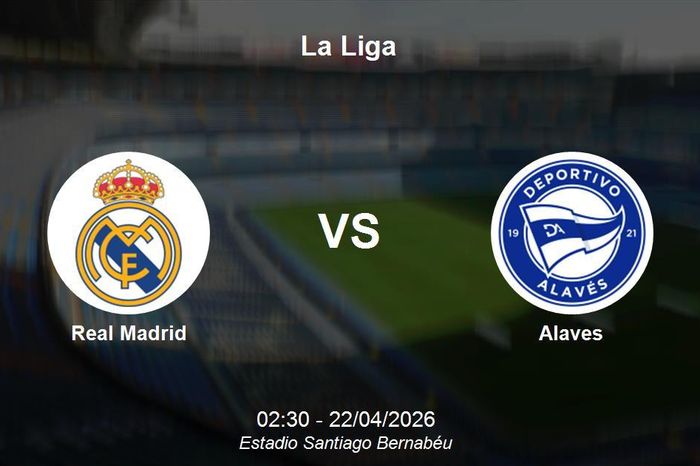 Nhận định Real Madrid vs Alaves - La Liga: Sức mạnh áp đảo tại Bernabeu
