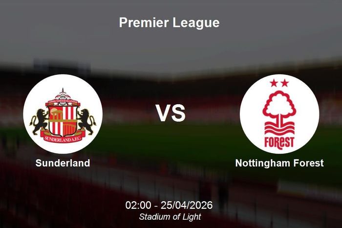Nhận định Sunderland vs Nottingham Forest - Premier League: Điểm tựa Stadium of Light