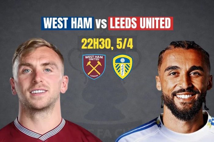 Nhận định tứ kết FA Cup: West Ham vs Leeds, 22h30 ngày 5/4: Lấy đà… trụ hạng