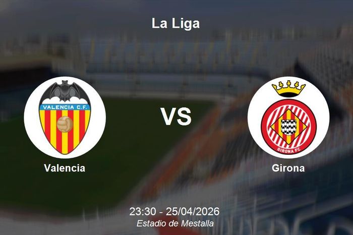 Nhận định Valencia vs Girona - Vòng 33 La Liga