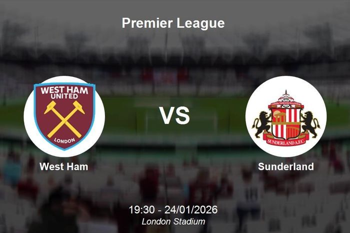 Nhận định West Ham vs Sunderland - 19h30 ngày 24/1: Thử thách cho The Hammers
